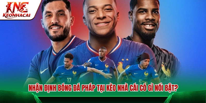 Điểm mạnh khi xem soi kèo Pháp trên Kèo Nhà Cái